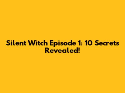 Silent Witch Episode 1: 10 Secrets Revealed!