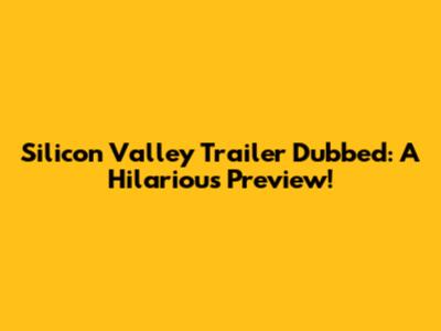 Silicon Valley Trailer Dubbed: A Hilarious Preview!