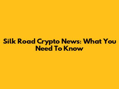 Silk Road Crypto News: What You Need To Know
