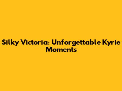 Silky Victoria: Unforgettable Kyrie Moments