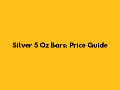Silver 5 Oz Bars: Price Guide