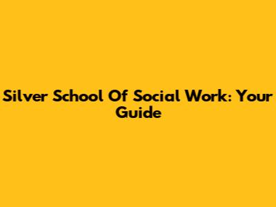 Silver School Of Social Work: Your Guide