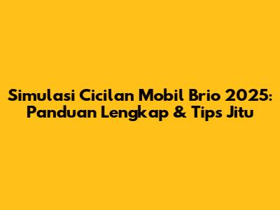 Simulasi Cicilan Mobil Brio 2025: Panduan Lengkap & Tips Jitu