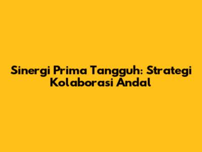Sinergi Prima Tangguh: Strategi Kolaborasi Andal