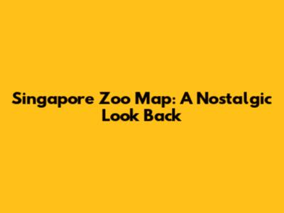 Singapore Zoo Map: A Nostalgic Look Back