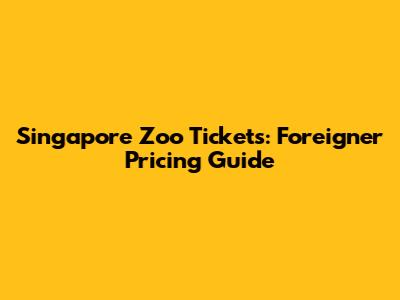 Singapore Zoo Tickets: Foreigner Pricing Guide