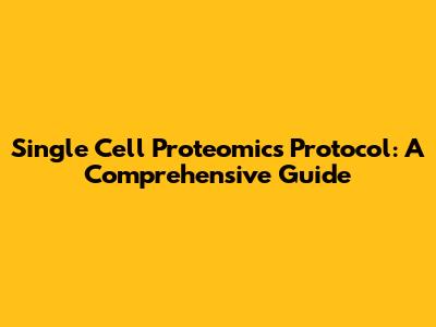 Single Cell Proteomics Protocol: A Comprehensive Guide