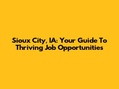 Sioux City, IA: Your Guide To Thriving Job Opportunities