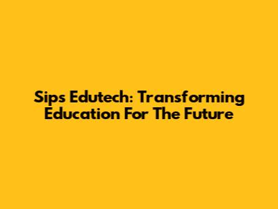Sips Edutech: Transforming Education For The Future