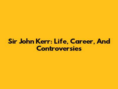 Sir John Kerr: Life, Career, And Controversies