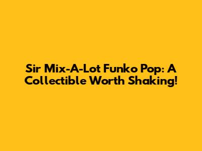 Sir Mix-A-Lot Funko Pop: A Collectible Worth Shaking!