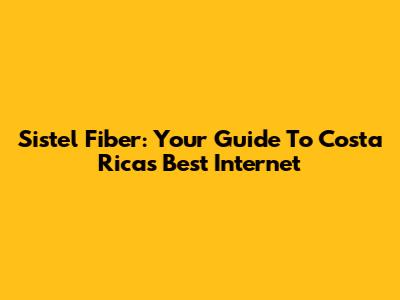 Sistel Fiber: Your Guide To Costa Rica's Best Internet