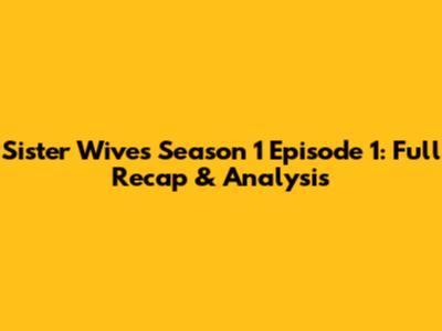 Sister Wives Season 1 Episode 1: Full Recap & Analysis