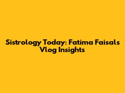 Sistrology Today: Fatima Faisal's Vlog Insights