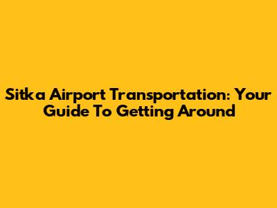 Sitka Airport Transportation: Your Guide To Getting Around