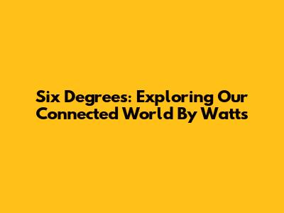 Six Degrees: Exploring Our Connected World By Watts