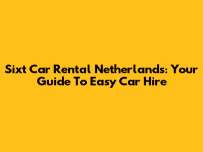 Sixt Car Rental Netherlands: Your Guide To Easy Car Hire