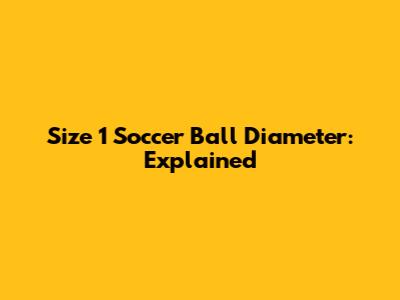 Size 1 Soccer Ball Diameter: Explained