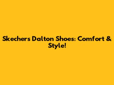 Skechers Dalton Shoes: Comfort & Style!