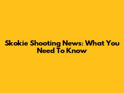 Skokie Shooting News: What You Need To Know
