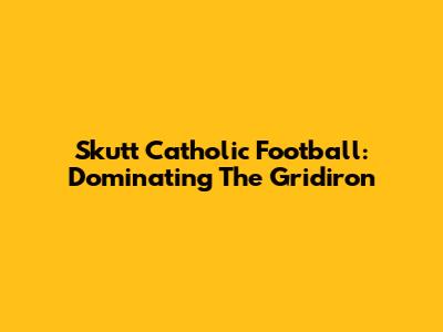 Skutt Catholic Football: Dominating The Gridiron