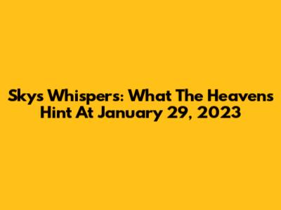 Sky's Whispers: What The Heavens Hint At January 29, 2023