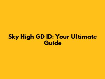 Sky High GD ID: Your Ultimate Guide