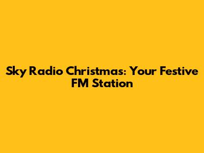 Sky Radio Christmas: Your Festive FM Station