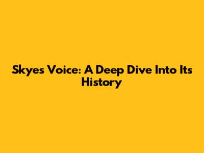 Skye's Voice: A Deep Dive Into Its History