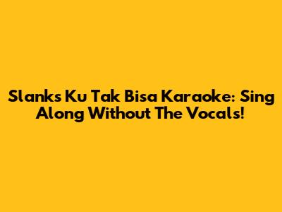 Slank's 'Ku Tak Bisa' Karaoke: Sing Along Without The Vocals!