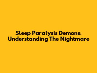 Sleep Paralysis Demons: Understanding The Nightmare