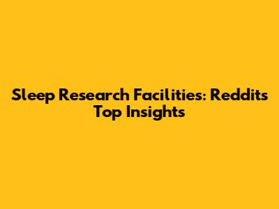 Sleep Research Facilities: Reddit's Top Insights