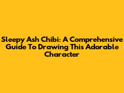 Sleepy Ash Chibi: A Comprehensive Guide To Drawing This Adorable Character