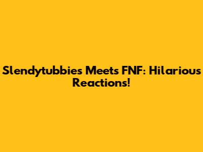Slendytubbies Meets FNF: Hilarious Reactions!