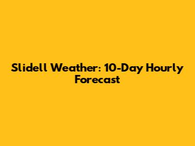 Slidell Weather: 10-Day Hourly Forecast