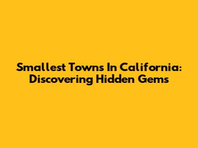 Smallest Towns In California: Discovering Hidden Gems