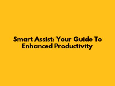 Smart Assist: Your Guide To Enhanced Productivity