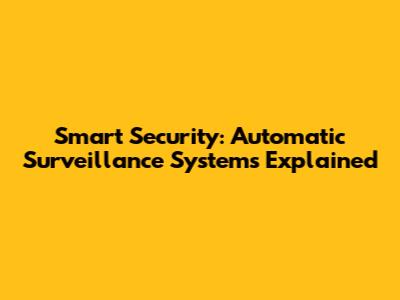 Smart Security: Automatic Surveillance Systems Explained