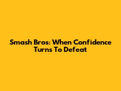 Smash Bros: When Confidence Turns To Defeat