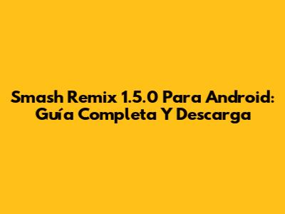 Smash Remix 1.5.0 Para Android: Guía Completa Y Descarga