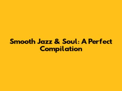Smooth Jazz & Soul: A Perfect Compilation