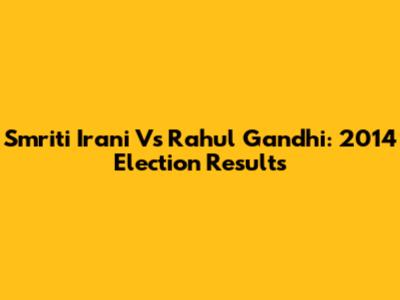 Smriti Irani Vs Rahul Gandhi: 2014 Election Results