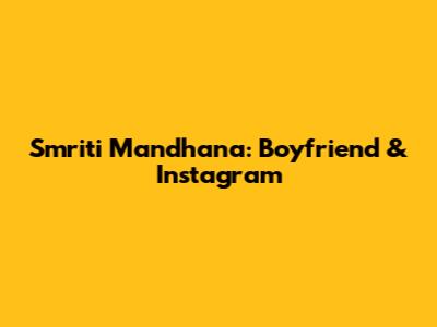 Smriti Mandhana: Boyfriend & Instagram