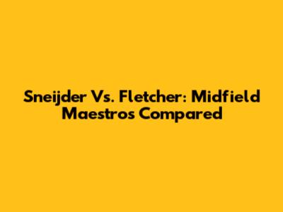 Sneijder Vs. Fletcher: Midfield Maestros Compared