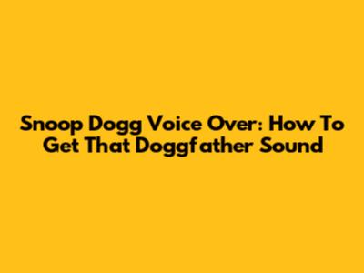 Snoop Dogg Voice Over: How To Get That Doggfather Sound