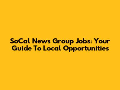 SoCal News Group Jobs: Your Guide To Local Opportunities