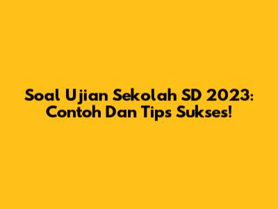 Soal Ujian Sekolah SD 2023: Contoh Dan Tips Sukses!