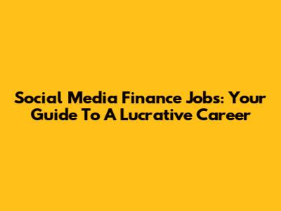 Social Media Finance Jobs: Your Guide To A Lucrative Career