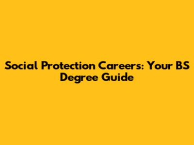 Social Protection Careers: Your BS Degree Guide