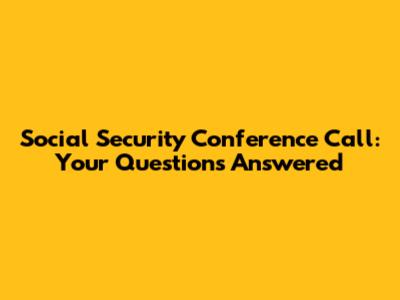 Social Security Conference Call: Your Questions Answered